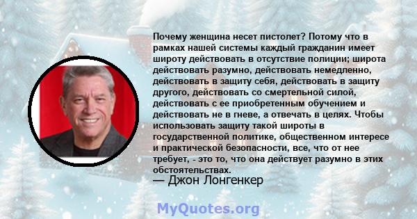 Почему женщина несет пистолет? Потому что в рамках нашей системы каждый гражданин имеет широту действовать в отсутствие полиции; широта действовать разумно, действовать немедленно, действовать в защиту себя, действовать 