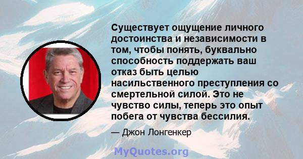 Существует ощущение личного достоинства и независимости в том, чтобы понять, буквально способность поддержать ваш отказ быть целью насильственного преступления со смертельной силой. Это не чувство силы, теперь это опыт