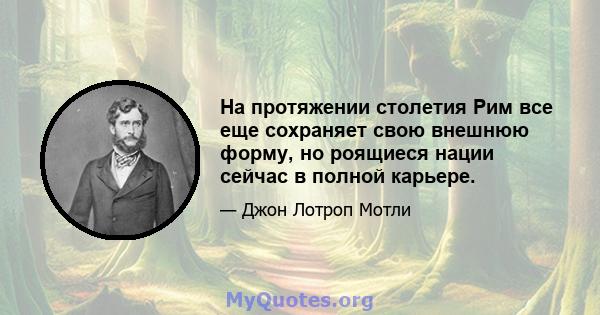 На протяжении столетия Рим все еще сохраняет свою внешнюю форму, но роящиеся нации сейчас в полной карьере.