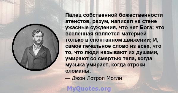 Палец собственной божественности атеистов, разум, написал на стене ужасные суждения, что нет Бога; что вселенная является материей только в спонтанном движении; И, самое печальное слово из всех, что то, что люди