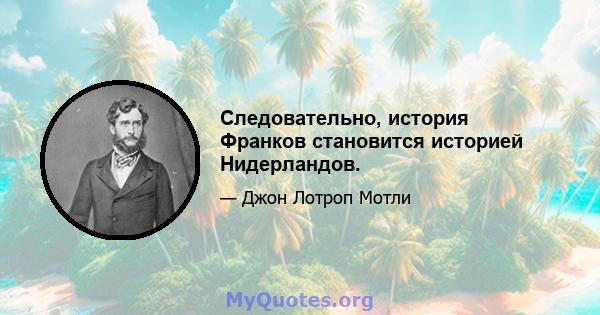 Следовательно, история Франков становится историей Нидерландов.