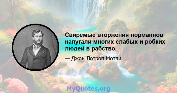 Свиремые вторжения норманнов напугали многих слабых и робких людей в рабство.