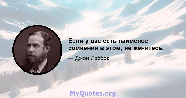 Если у вас есть наименее сомнения в этом, не женитесь.