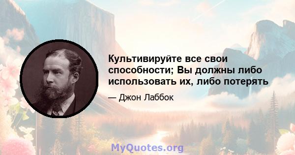 Культивируйте все свои способности; Вы должны либо использовать их, либо потерять