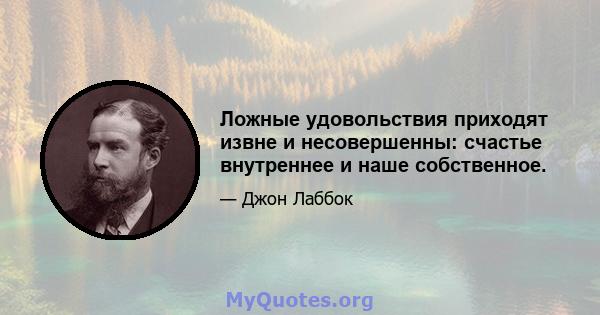 Ложные удовольствия приходят извне и несовершенны: счастье внутреннее и наше собственное.