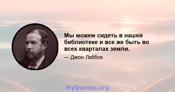 Мы можем сидеть в нашей библиотеке и все же быть во всех кварталах земли.