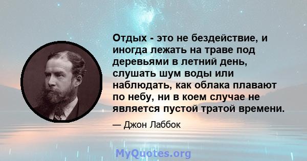 Отдых - это не бездействие, и иногда лежать на траве под деревьями в летний день, слушать шум воды или наблюдать, как облака плавают по небу, ни в коем случае не является пустой тратой времени.