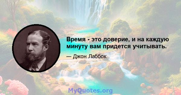 Время - это доверие, и на каждую минуту вам придется учитывать.