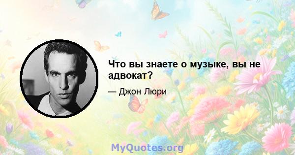 Что вы знаете о музыке, вы не адвокат?