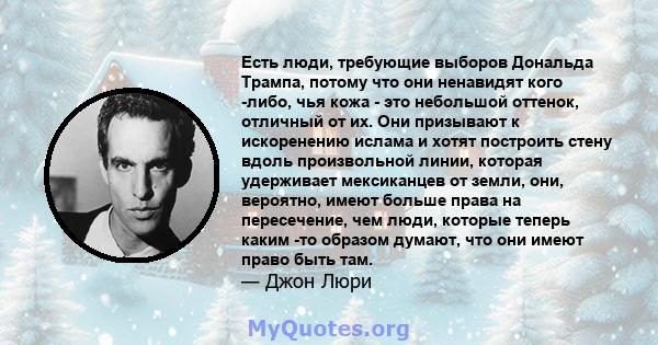 Есть люди, требующие выборов Дональда Трампа, потому что они ненавидят кого -либо, чья кожа - это небольшой оттенок, отличный от их. Они призывают к искоренению ислама и хотят построить стену вдоль произвольной линии,