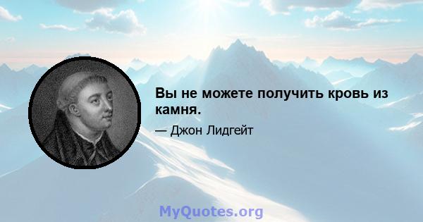 Вы не можете получить кровь из камня.