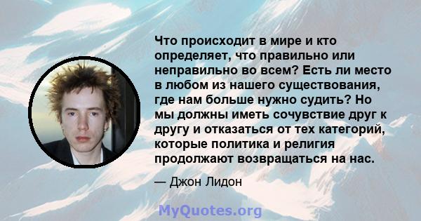 Что происходит в мире и кто определяет, что правильно или неправильно во всем? Есть ли место в любом из нашего существования, где нам больше нужно судить? Но мы должны иметь сочувствие друг к другу и отказаться от тех