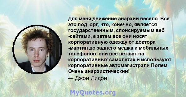 Для меня движение анархии весело. Все это под .орг, что, конечно, является государственным, спонсируемым веб -сайтами, а затем все они носят корпоративную одежду от доктора -мартин до заднего мешка и мобильных