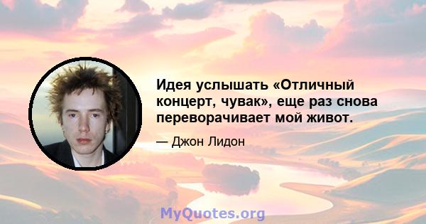 Идея услышать «Отличный концерт, чувак», еще раз снова переворачивает мой живот.