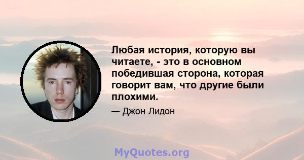 Любая история, которую вы читаете, - это в основном победившая сторона, которая говорит вам, что другие были плохими.