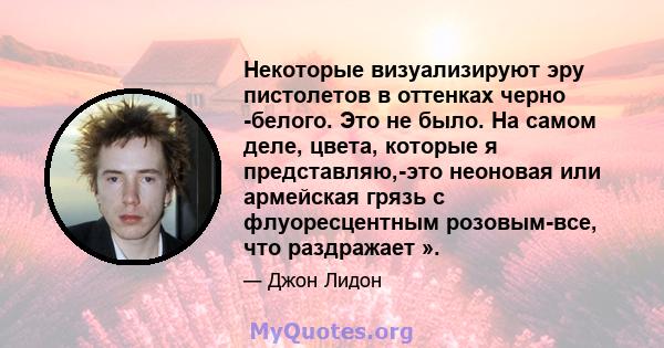 Некоторые визуализируют эру пистолетов в оттенках черно -белого. Это не было. На самом деле, цвета, которые я представляю,-это неоновая или армейская грязь с флуоресцентным розовым-все, что раздражает ».