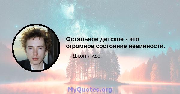 Остальное детское - это огромное состояние невинности.