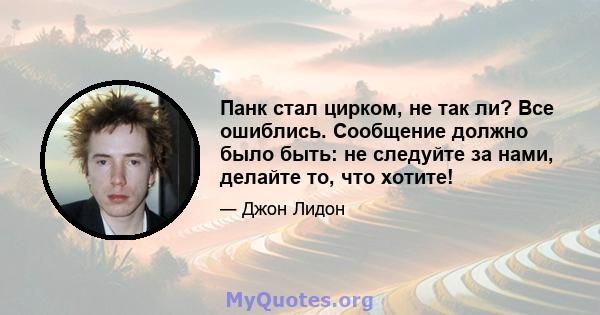 Панк стал цирком, не так ли? Все ошиблись. Сообщение должно было быть: не следуйте за нами, делайте то, что хотите!