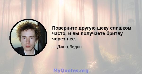 Поверните другую щеку слишком часто, и вы получаете бритву через нее.