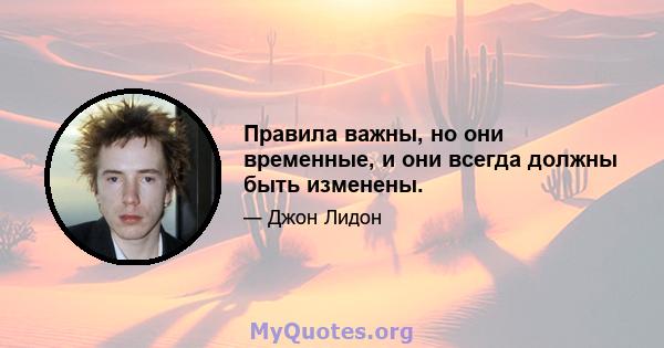 Правила важны, но они временные, и они всегда должны быть изменены.