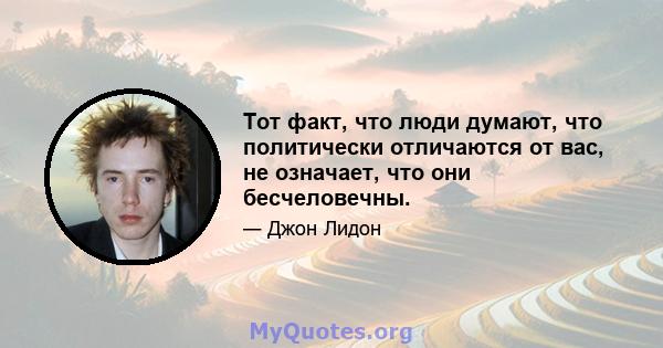 Тот факт, что люди думают, что политически отличаются от вас, не означает, что они бесчеловечны.