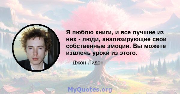 Я люблю книги, и все лучшие из них - люди, анализирующие свои собственные эмоции. Вы можете извлечь уроки из этого.