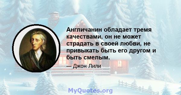 Англичанин обладает тремя качествами, он не может страдать в своей любви, не привыкать быть его другом и быть смелым.