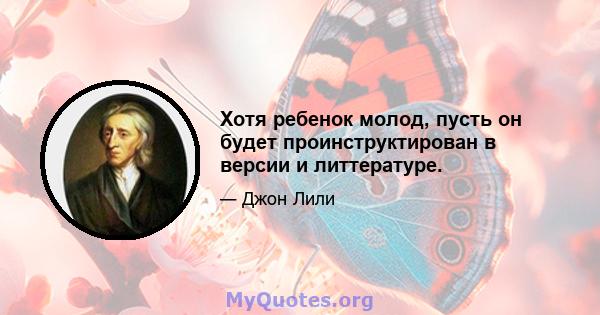 Хотя ребенок молод, пусть он будет проинструктирован в версии и литтературе.