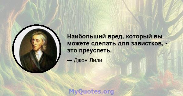 Наибольший вред, который вы можете сделать для завистков, - это преуспеть.