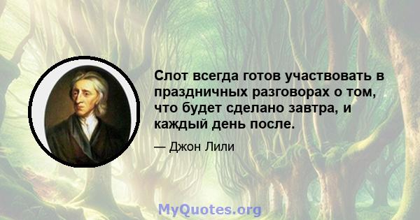 Слот всегда готов участвовать в праздничных разговорах о том, что будет сделано завтра, и каждый день после.