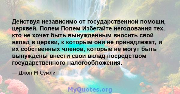 Действуя независимо от государственной помощи, церквей. Полем Полем Избегайте негодования тех, кто не хочет быть вынужденным вносить свой вклад в церкви, к которым они не принадлежат, и их собственных членов, которые не 