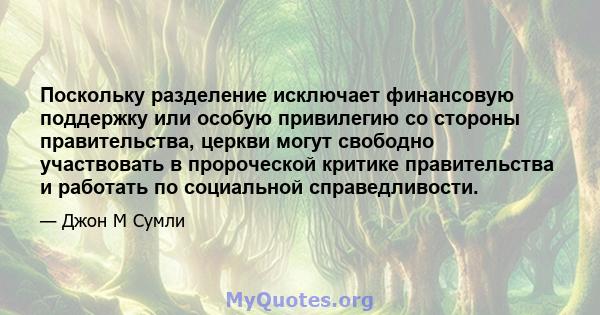 Поскольку разделение исключает финансовую поддержку или особую привилегию со стороны правительства, церкви могут свободно участвовать в пророческой критике правительства и работать по социальной справедливости.