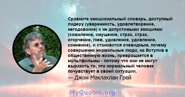 Сравните эмоциональный словарь, доступный лидеру (уверенность, удовлетворение, негодование) с не допустимыми эмоциями (сожаление, смущение, страх, страх, огорчение, гнев, удивление, удивление, сомнение), и становится