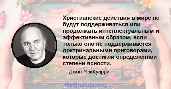 Христианские действия в мире не будут поддерживаться или продолжать интеллектуальным и эффективным образом, если только оно не поддерживается доктринальными приговорами, которые достигли определенной степени ясности.