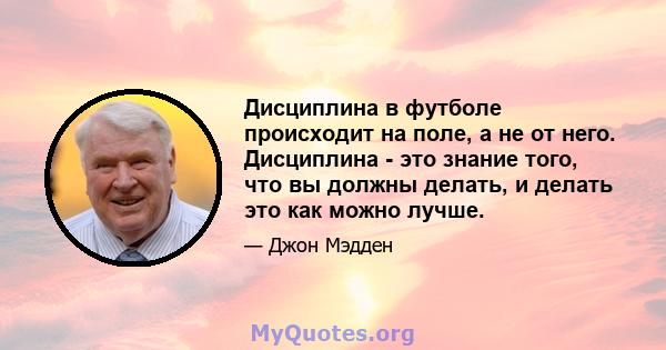 Дисциплина в футболе происходит на поле, а не от него. Дисциплина - это знание того, что вы должны делать, и делать это как можно лучше.