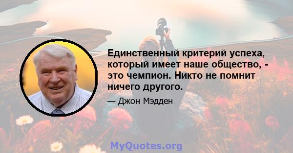 Единственный критерий успеха, который имеет наше общество, - это чемпион. Никто не помнит ничего другого.