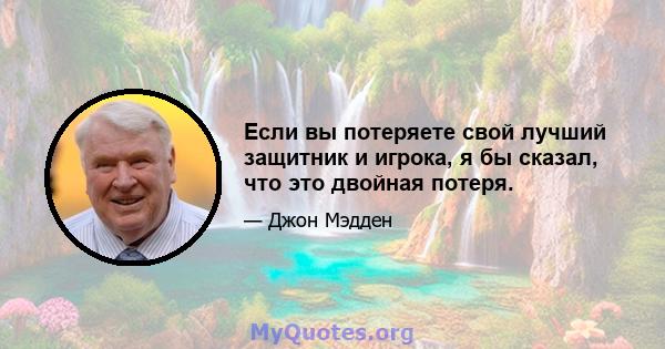 Если вы потеряете свой лучший защитник и игрока, я бы сказал, что это двойная потеря.