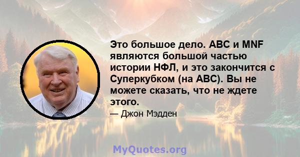 Это большое дело. ABC и MNF являются большой частью истории НФЛ, и это закончится с Суперкубком (на ABC). Вы не можете сказать, что не ждете этого.