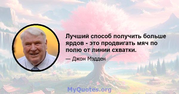 Лучший способ получить больше ярдов - это продвигать мяч по полю от линии схватки.