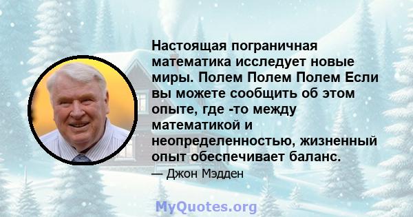 Настоящая пограничная математика исследует новые миры. Полем Полем Полем Если вы можете сообщить об этом опыте, где -то между математикой и неопределенностью, жизненный опыт обеспечивает баланс.