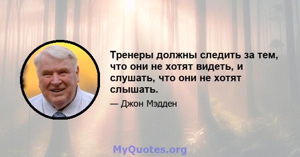 Тренеры должны следить за тем, что они не хотят видеть, и слушать, что они не хотят слышать.