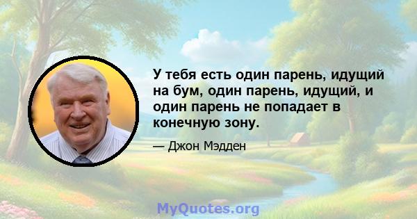 У тебя есть один парень, идущий на бум, один парень, идущий, и один парень не попадает в конечную зону.