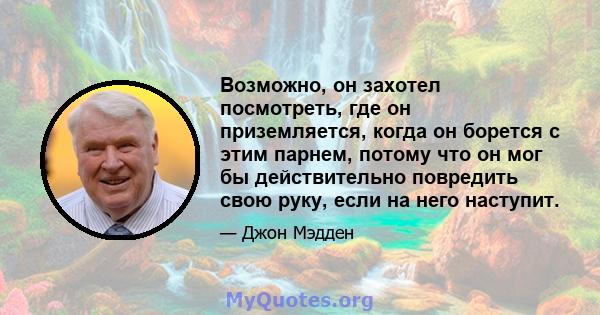 Возможно, он захотел посмотреть, где он приземляется, когда он борется с этим парнем, потому что он мог бы действительно повредить свою руку, если на него наступит.