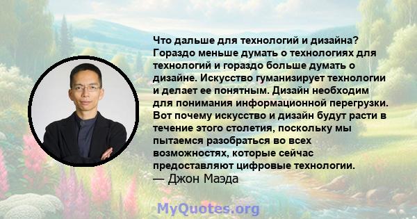 Что дальше для технологий и дизайна? Гораздо меньше думать о технологиях для технологий и гораздо больше думать о дизайне. Искусство гуманизирует технологии и делает ее понятным. Дизайн необходим для понимания