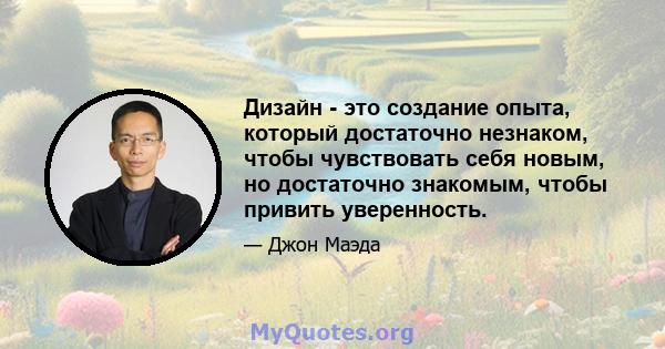 Дизайн - это создание опыта, который достаточно незнаком, чтобы чувствовать себя новым, но достаточно знакомым, чтобы привить уверенность.