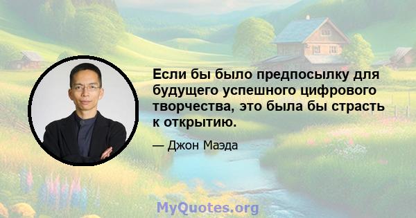 Если бы было предпосылку для будущего успешного цифрового творчества, это была бы страсть к открытию.