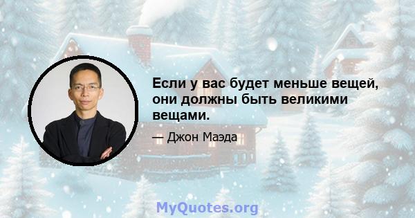 Если у вас будет меньше вещей, они должны быть великими вещами.