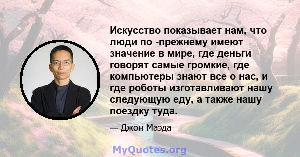 Искусство показывает нам, что люди по -прежнему имеют значение в мире, где деньги говорят самые громкие, где компьютеры знают все о нас, и где роботы изготавливают нашу следующую еду, а также нашу поездку туда.