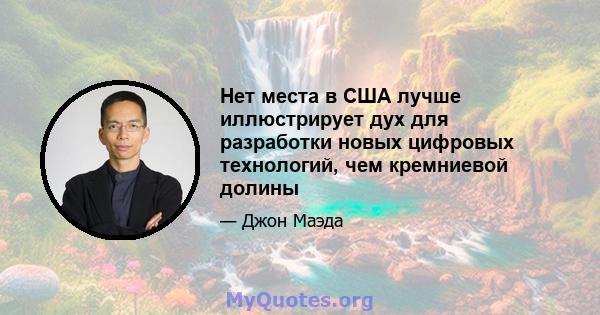 Нет места в США лучше иллюстрирует дух для разработки новых цифровых технологий, чем кремниевой долины