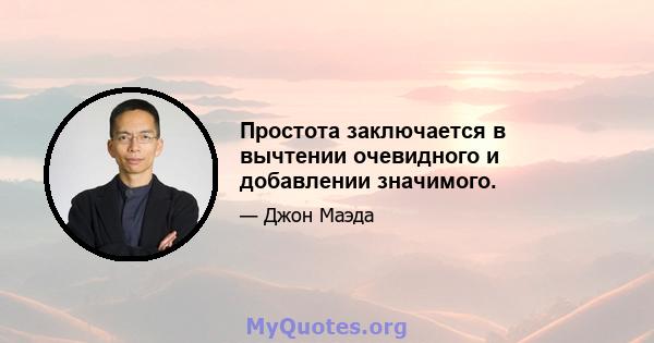 Простота заключается в вычтении очевидного и добавлении значимого.